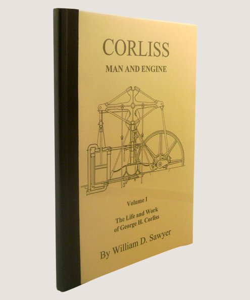 Corliss Man and Engine Volume 1: The Life and Work of George H Corliss.  Sawyer, William D