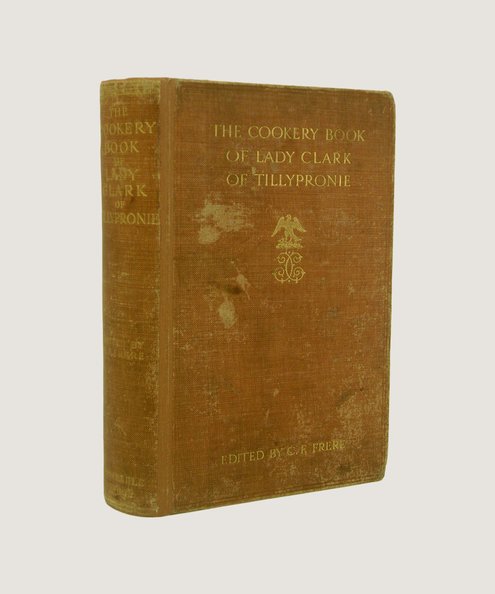 The Cookery Book of Lady Clark of Tillypronie  Frere, Catherine Frances (editor)