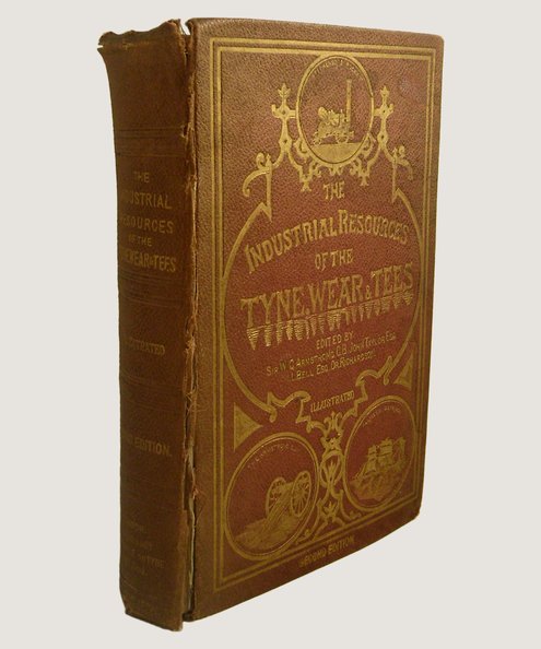 The Industrial Resources of the District of the Three Northern Rivers, The Tyne, Wear, and Tees, including the Reports on the Local Manufactures, Read before the British Association, in 1863.  Armstrong, Sir W G; Bell, I Lowthian; Taylor, John & Richardson, Dr.