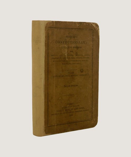  Modern Confectionary; Containing Receipts for Drying and Candying, Comfits, Cakes, Preserves, Liqueurs, Ices, Jellies, Creams, Sponges, Pastes, Potted Meats, Pickles, Wines, Etc. Etc. Etc.  The Author Of " The Modern Cookery" [Mozley, Henry].